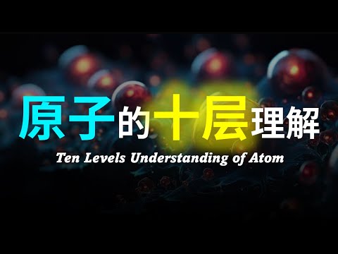 【硬核科普】爆肝2万字！由浅入深以十层理解带你深度解析原子以及物质的本质！ (55分钟）