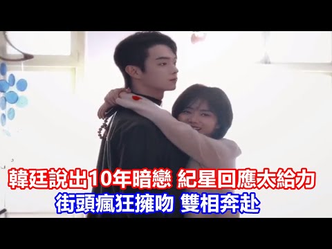 【ENG SUB】《你比星光美麗》：韓廷說出10年暗戀，紀星回應太給力，街頭瘋狂擁吻，雙相奔赴，曾荻徹底出局