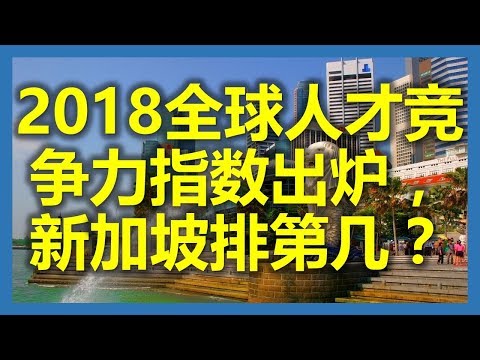 新加坡工作：2018全球人才竞争力指数出炉，新加坡排第几？(新加坡,Singapore，新加坡工作，新加坡租房，新加坡GDP，新加坡彰宜機場，新加坡地鐵圖)