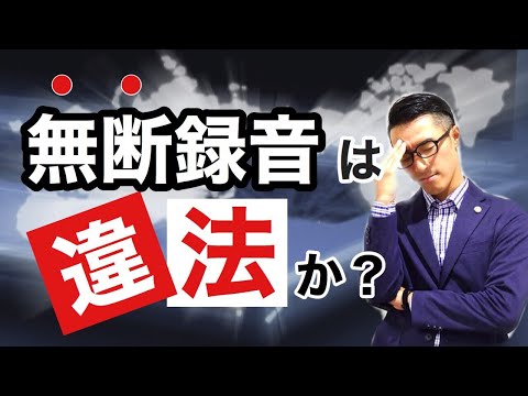 【無断録音】こっそり録音することは違法か？