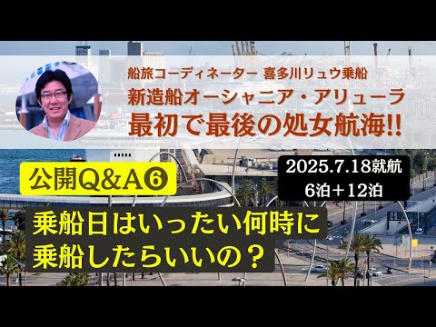 【公開Q&A ❻】乗船日は何時に船に行けばよいでしょうか？ 最初で最後の処女航海（2025.7.18就航）〜新造船オーシャニア・アリューラ（船旅コーディネーター喜多川リュウ乗船）