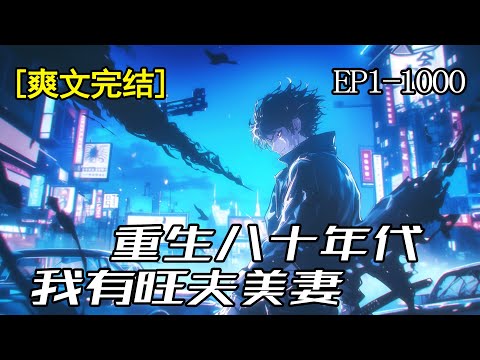 完结《重生八十年代》1-1000章 上市执行总裁，意外重回1982。这是一个计划经济，摸着石头过河的年代。面对伤心欲绝的娇妻，生活困苦的哥哥。且看他翻手为云、覆手为雨、驰骋商海，改变未来格局！