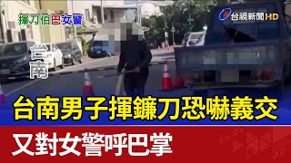 台南男子揮鐮刀恐嚇義交 又對女警呼巴掌