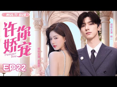 都市情感剧【许你娇宠/Pamper You】22 心机少女步步为营攻略富二代男神只为逆天改命，谁知男神技高一筹将她玩弄于股掌之中?💖妻子剧场