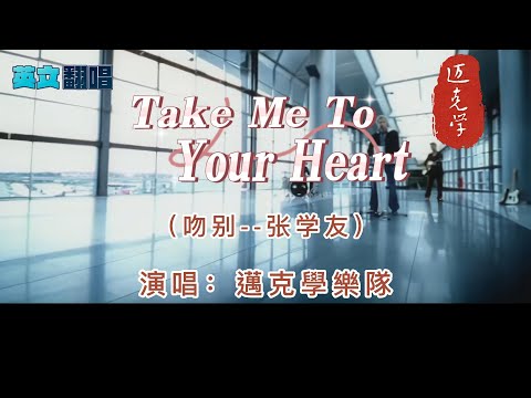 英文翻唱【Take Me to Your Heart】→中文原曲【吻別--張學友】  中譯名：「 让我靠近你的心」   演唱：邁克學樂隊    前塵往事成雲煙   消散在彼此眼前   93年出版發行