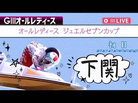 【ボートレースライブ】 下関G3 オールレディース ジュエルセブンカップ  初日 1〜12R