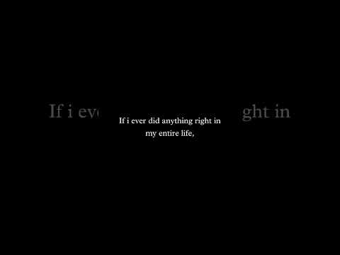 if I ever did anything right in my entire life, it was when I gave my heart to you.