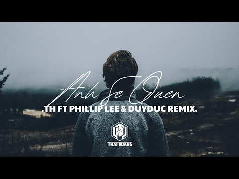 ANH SẼ QUÊN | TH FT PHILLIP LEE & DUYDUC REMIX