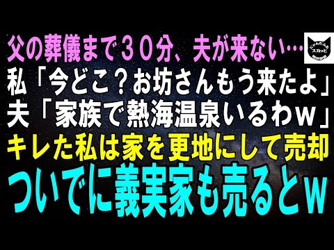 【スカッとする話】父の葬儀まで30分、夫が来ない…私「今どこ？お坊さんもう来たわよ」夫「家族で熱海温泉いるわｗ」キレた私は家を更地にして売却。ついでに義実家も売却するとｗ【修羅場】