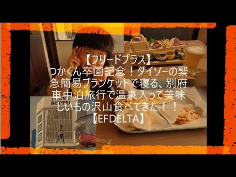 【フリードプラス車中泊】つかくん卒園記念！ダイソーの緊急簡易ブランケットで寝る、別府車中泊旅行で温泉入って美味しいもの沢山食べてきた！！【EFDELTA】