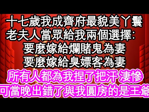 十七歲我成齊府最貌美丫鬟，老夫人當眾給我兩個選擇：要麼嫁給爛賭鬼為妻，要麼嫁給臭嫖客為妻，所有人都為我捏了把汗 淒慘，可當晚出錯了與我圓房的 是王爺| #為人處世#生活經驗#情感故事#養老#退休