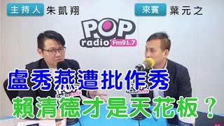 2024-07-25《POP搶先爆》朱凱翔專訪葉元之 談「盧秀燕遭批作秀，賴清德才是天花板？」