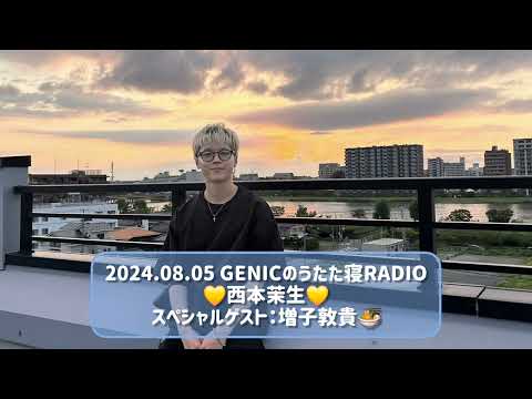 2024.08.05 GENICのうたた寝RADIO 西本茉生 スペシャルゲスト：増子敦貴