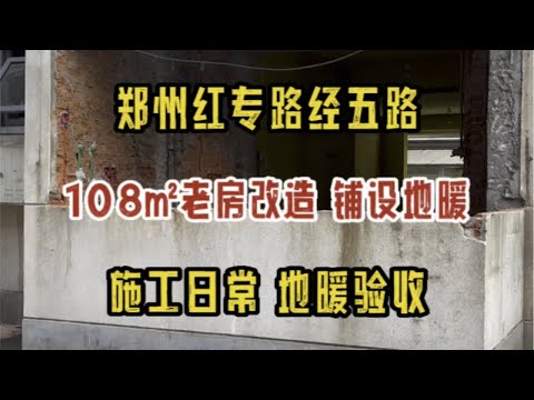 郑州红专路经五路，108㎡老房改造，地暖铺设，施工日常，巡检验收