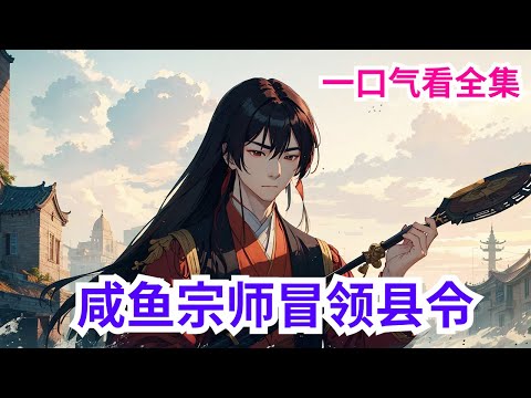 完结《咸鱼宗师冒领县令》全集：一人成军，一人镇国，低武之终点，高武之起点。且看好色，一心想着衣来伸手，饭来张口的叶青，如何扇中藏娇，如何建立帝国，如何登临皇位。