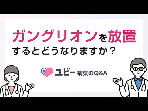 ガングリオンを放置するとどうなりますか？【ユビー病気のQ&A】