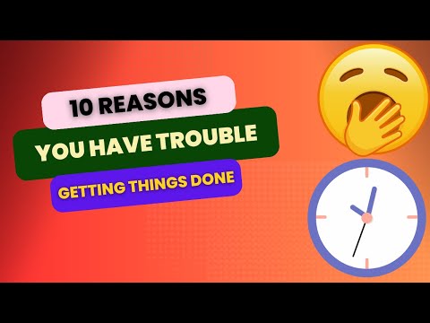 10 Reasons Why You Have Trouble Getting Things Done