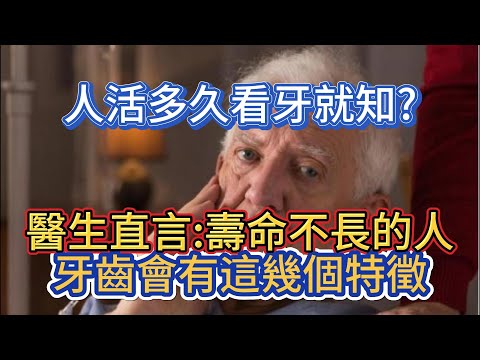 人活多久看牙就知？醫生直言：壽命不長的人，牙齒會有這幾個特徵