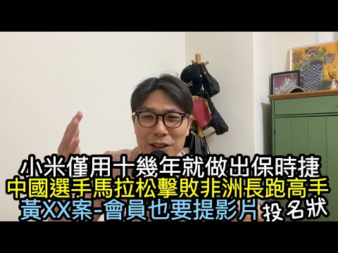 【移民台灣】中國的厲害科技，小米僅十幾年便做出了保時捷😮/北京半馬中國，非洲長跑選手合作比賽?/ 黃XX案，會員除購買影片外還要提供影片，不寒而慄