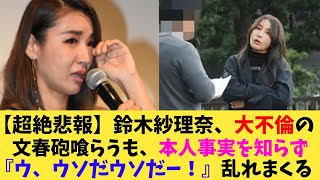 【超絶悲報】鈴木紗理奈、大不倫の文春砲喰らうも、本人事実を知らず『ウ、ウソだウソだー！』乱れまくる【2chまとめ】【2chスレ】【5chスレ】