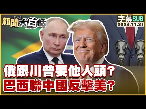 【SUB】俄跟川普要他人頭？巴西聯中國反擊美？ ｜新聞大白話 20241121 【字幕版】