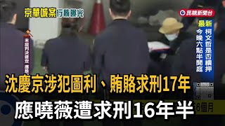 沈慶京涉犯圖利、賄賂求刑17年　應曉薇遭求刑16年半－民視新聞