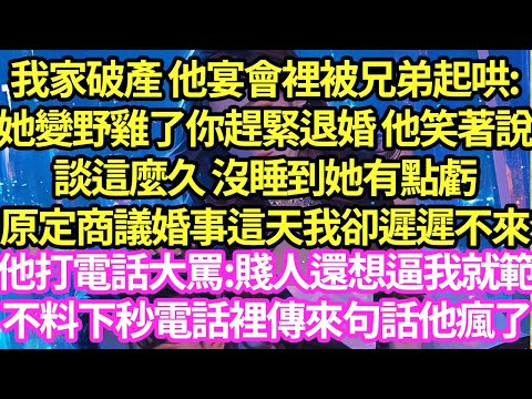 我家破產 他宴會裡被兄弟起哄:她變野雞了你趕緊退婚 他笑著說談這麼久 沒睡到她有點虧,原定商議婚事這天我卻遲遲不來,他打電話大罵:賤人還想逼我就範,不料下秒電話裡傳來句話他瘋了#甜寵#小說#霸總