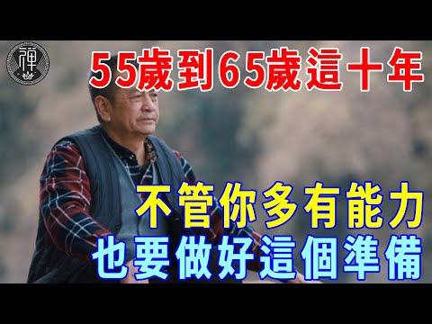 55歲到65歲這十年，不管你多有能力，也一定要做好這個準備！直接決定了你能不能安享晚年！