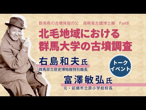 【群馬県の古墳発掘の父・尾崎喜左雄博士展Part8】トークイベント「北毛地域における群馬大学の古墳調査」