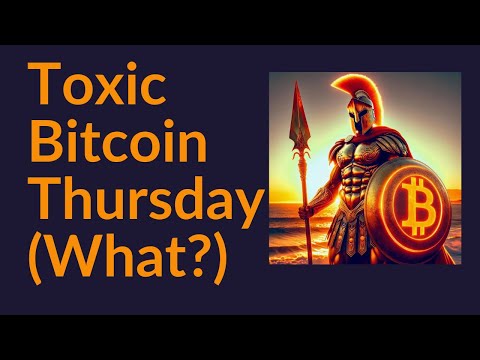 Toxic Bitcoin Thursday (What?)