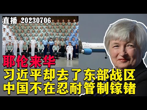 【直播】耶伦来华！习近平却去了东部战区，中国不再忍耐管制镓锗，放弃幻想，准备斗争。20230706