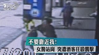 不要靠近我！女警站崗　突遭酒客狂毆襲擊