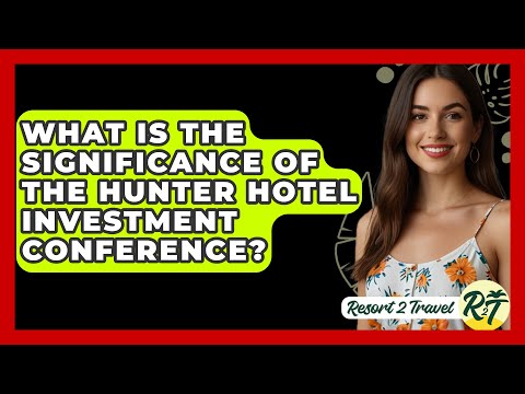 What Is the Significance of the HUNTER Hotel Investment Conference? - Resort 2 Travel