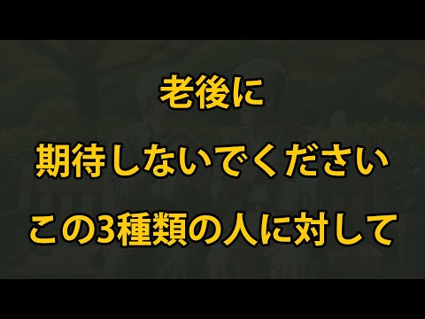 人生の終わりに頼りにしてはいけない3つのタイプの人、老後には必ず知っておくべきこと！