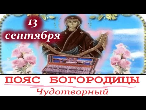 О ПОЯСЕ БОГОРОДИЦЫ. 13 сентября -ПРАЗДНИК Положения Честного Пояса Пресвятой Богородицы