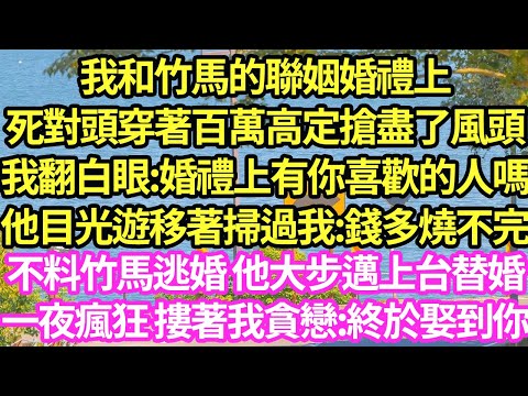 我和竹馬的聯姻婚禮上，死對頭穿著百萬高定搶盡了風頭，我翻白眼:婚禮上有你喜歡的人嗎？他目光遊移著掃過我:錢多燒不完！不料竹馬逃婚 他大步邁上台替婚，新婚夜一夜七次 一句話我傻眼了#甜寵#小說#霸總