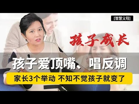 孩子爱顶嘴，强制闭嘴适得其反!家长3个举动，不知不觉孩子就变了