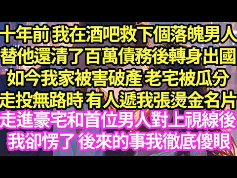 十年前 我在酒吧救下個落魄男人，替他還清了百萬債務後轉身出國，如今我家被害破產 老宅被瓜分，走投無路時 有人遞我張燙金名片，走進豪宅和首位男人對上視線後 我卻愣了 後來的事我徹底傻眼#甜寵#小說#霸總