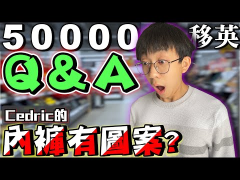 五萬訂閱+移民英國Q&A！Cedric的內褲有圖案？移英邊個城市？有冇女朋友？