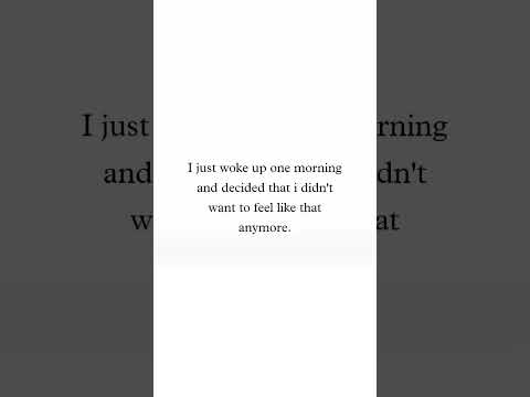 honestly,I just woke up one morning and decided that I didn't want to feel like that anymore.forever