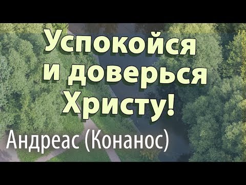 Успокойся и ДОВЕРЬСЯ ХРИСТУ! - Андреас (Конанос)