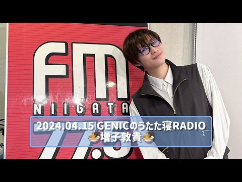 2024.04.15 GENICのうたた寝RADIO 増子敦貴