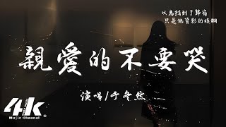 于冬然 - 親愛的不要哭『親愛的不要哭，他愛你在無人處。』【高音質|動態歌詞Lyrics】♫