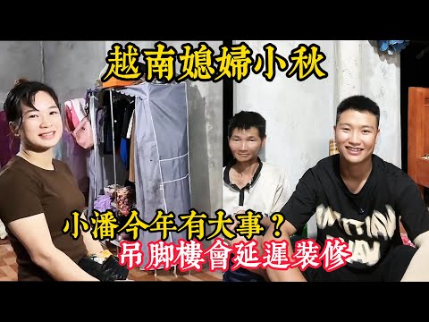 【越南媳妇小秋】网友都在催促小潘装修，实际上小潘今年有其他的大事？装修会延迟吗？小弟情商堪忧怎么回事？