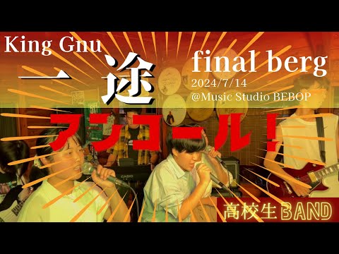 【LIVE/アンコール】一途 ｜King Gnu ｜final berg｜高校生バンド｜2024/7/14 ＠Music Studio BEBOP｜