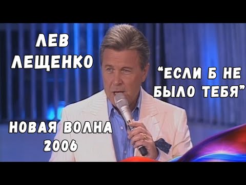 ЛЕВ ЛЕЩЕНКО "ЕСЛИ Б НЕ БЫЛО ТЕБЯ" (НОВАЯ ВОЛНА 2006)