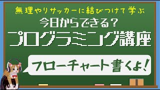 【サッカー好き集まれ―】サッカーで学ぶ！今日からできる？プログラミング講座 第一回『フローチャート書くよ』