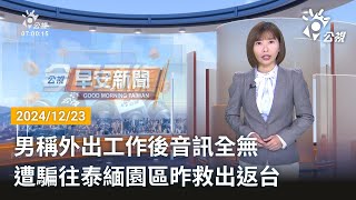 20241223  公視早安新聞 完整版｜男稱外出工作後音訊全無 遭騙往泰緬園區昨救出返台