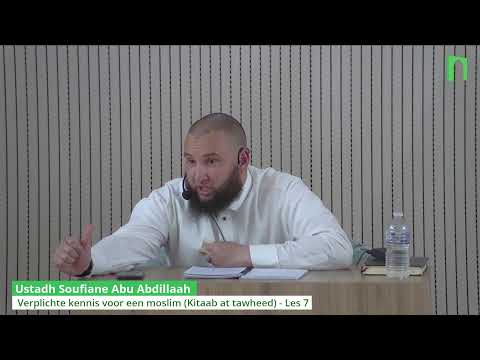 Ustadh Soufiane Abu Abdillaah - Verplichte kennis voor een moslim (Kitaab at tawheed) - Les 7