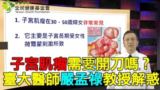 子宮肌瘤需要開刀嗎？臺大醫師嚴孟祿教授解惑